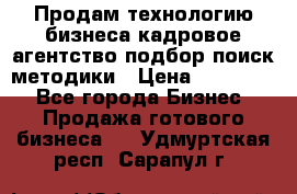 Продам технологию бизнеса кадровое агентство:подбор,поиск,методики › Цена ­ 500 000 - Все города Бизнес » Продажа готового бизнеса   . Удмуртская респ.,Сарапул г.